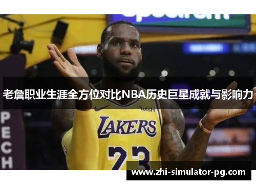 老詹职业生涯全方位对比NBA历史巨星成就与影响力 老詹职业生涯全方位对比NBA历史巨星成就与影响力