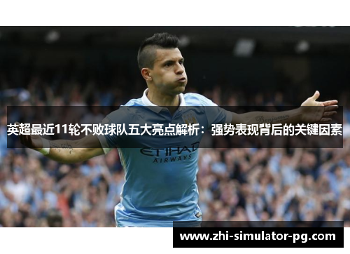 英超最近11轮不败球队五大亮点解析:强势表现背后的关键因素 英超最近11轮不败球队五大亮点解析:强势表现背后的关键因素