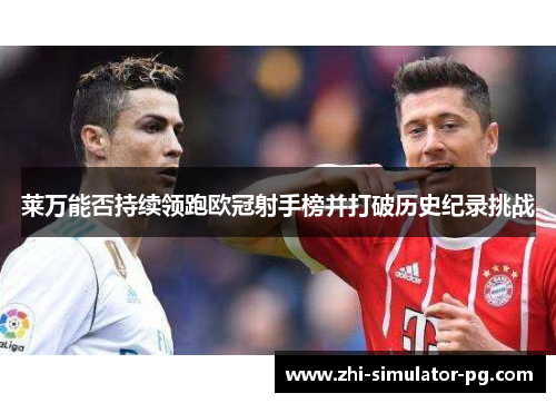 莱万能否持续领跑欧冠射手榜并打破历史纪录挑战