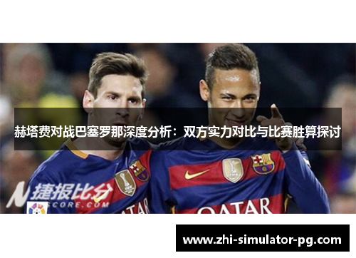 赫塔费对战巴塞罗那深度分析：双方实力对比与比赛胜算探讨