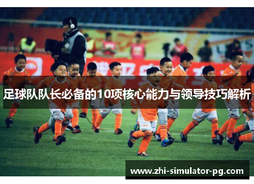 足球队队长必备的10项核心能力与领导技巧解析