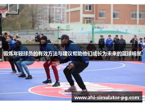 锻炼年轻球员的有效方法与建议帮助他们成长为未来的篮球明星