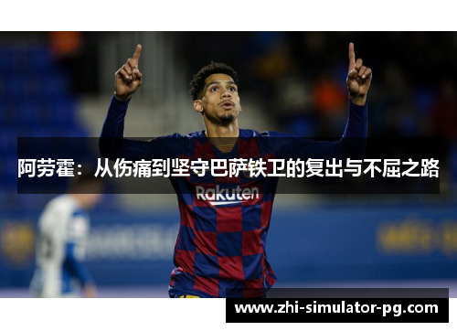 阿劳霍:从伤痛到坚守巴萨铁卫的复出与不屈之路 阿劳霍:从伤痛到坚守巴萨铁卫的复出与不屈之路