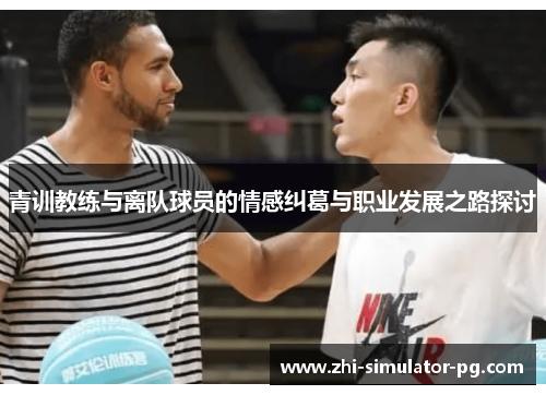 青训教练与离队球员的情感纠葛与职业发展之路探讨 青训教练与离队球员的情感纠葛与职业发展之路探讨
