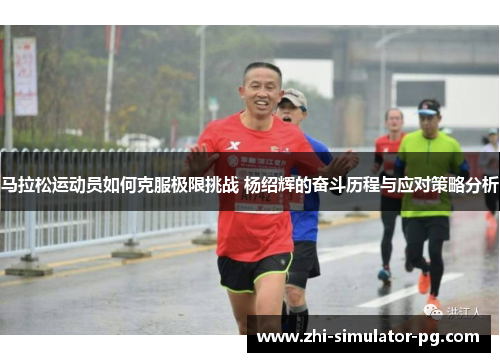马拉松运动员如何克服极限挑战 杨绍辉的奋斗历程与应对策略分析 马拉松运动员如何克服极限挑战 杨绍辉的奋斗历程与应对策略分析