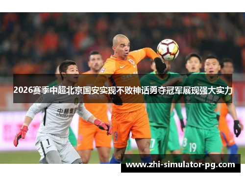 2026赛季中超北京国安实现不败神话勇夺冠军展现强大实力