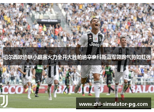 切尔西欧协联小组赛火力全开大胜帕纳辛奈科斯蓝军领跑气势如虹强