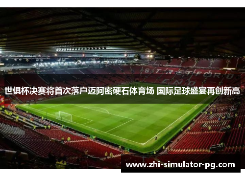 世俱杯决赛将首次落户迈阿密硬石体育场 国际足球盛宴再创新高