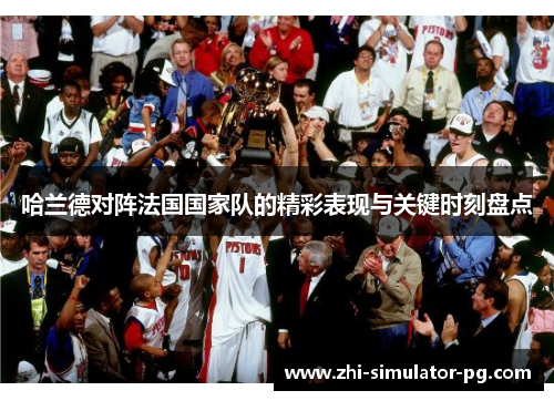 哈兰德对阵法国国家队的精彩表现与关键时刻盘点