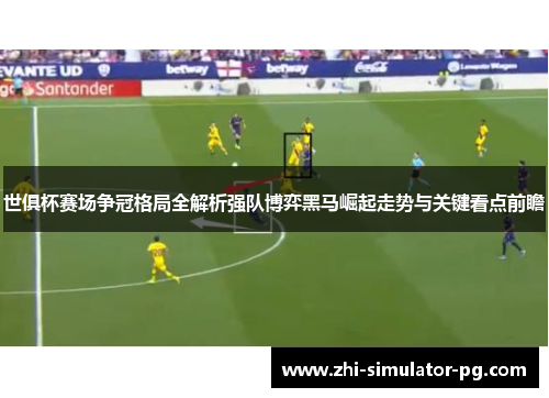 世俱杯赛场争冠格局全解析强队博弈黑马崛起走势与关键看点前瞻 世俱杯赛场争冠格局全解析强队博弈黑马崛起走势与关键看点前瞻
