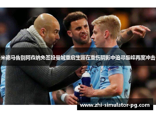 米德马告别阿森纳免签投曼城重启生涯在重伤阴影中追寻巅峰再度冲击 米德马告别阿森纳免签投曼城重启生涯在重伤阴影中追寻巅峰再度冲击